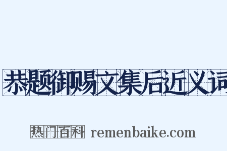 恭题御赐文集后近义词是什么意思的图片